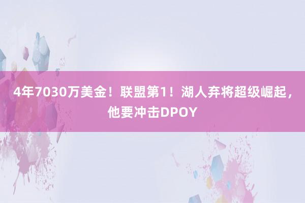 4年7030万美金！联盟第1！湖人弃将超级崛起，他要冲击DPOY