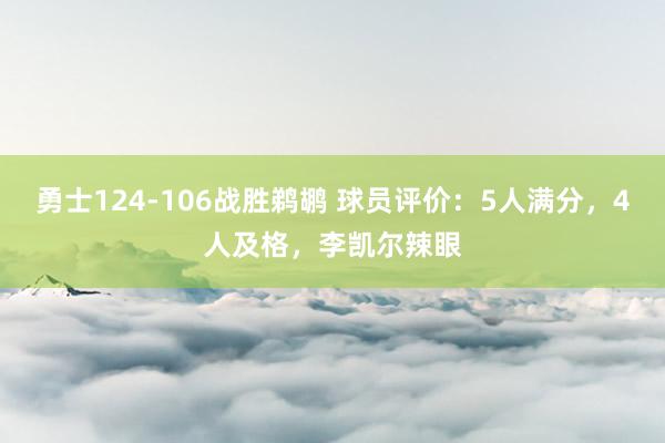 勇士124-106战胜鹈鹕 球员评价：5人满分，4人及格，李凯尔辣眼