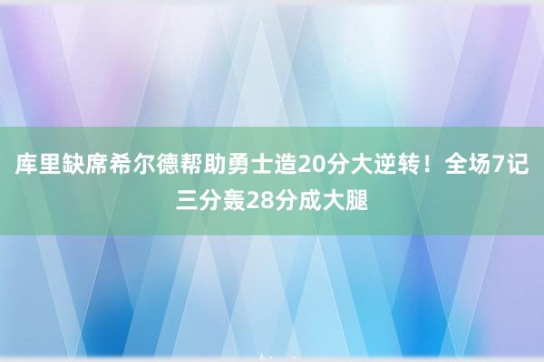 库里缺席希尔德帮助勇士造20分大逆转！全场7记三分轰28分成大腿