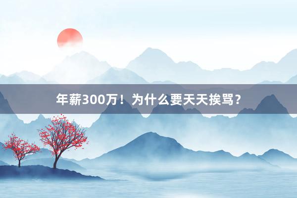 年薪300万！为什么要天天挨骂？