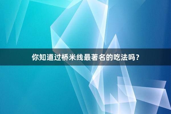 你知道过桥米线最著名的吃法吗？