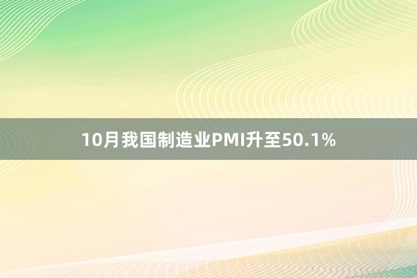 10月我国制造业PMI升至50.1%