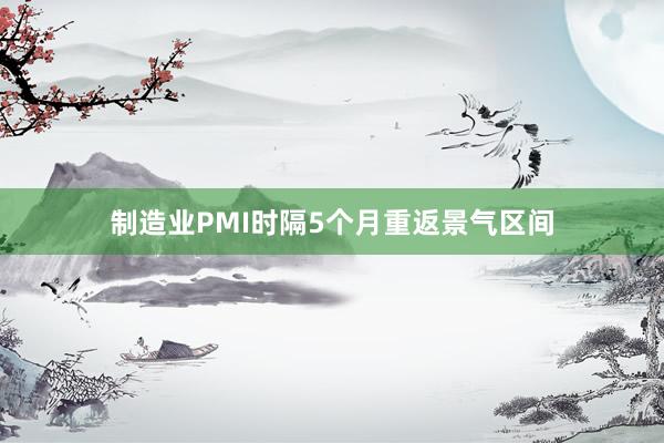 制造业PMI时隔5个月重返景气区间