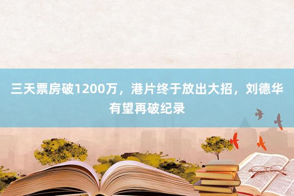 三天票房破1200万，港片终于放出大招，刘德华有望再破纪录