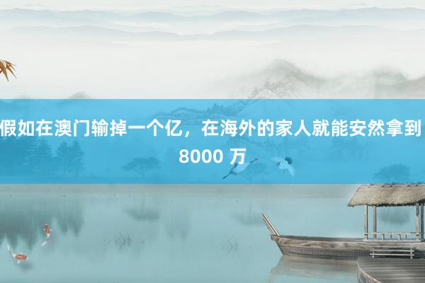 假如在澳门输掉一个亿，在海外的家人就能安然拿到 8000 万