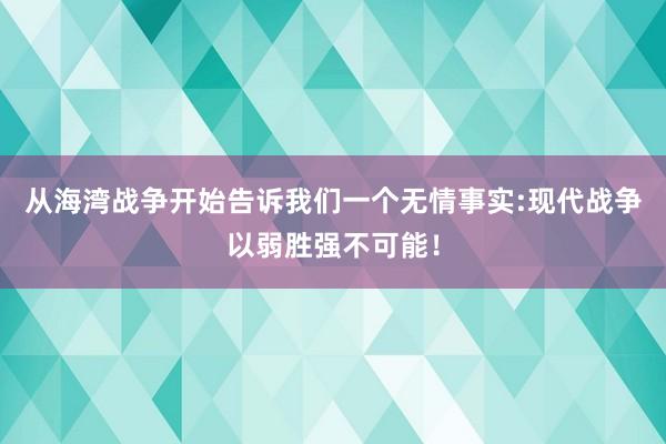 从海湾战争开始告诉我们一个无情事实:现代战争以弱胜强不可能！