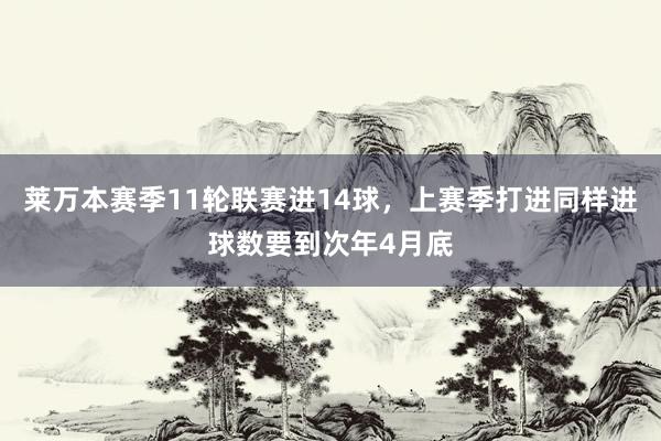 莱万本赛季11轮联赛进14球，上赛季打进同样进球数要到次年4月底