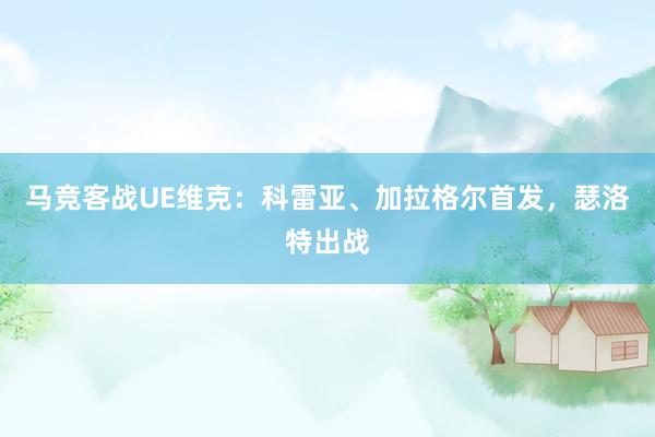 马竞客战UE维克：科雷亚、加拉格尔首发，瑟洛特出战