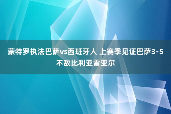 蒙特罗执法巴萨vs西班牙人 上赛季见证巴萨3-5不敌比利亚雷亚尔