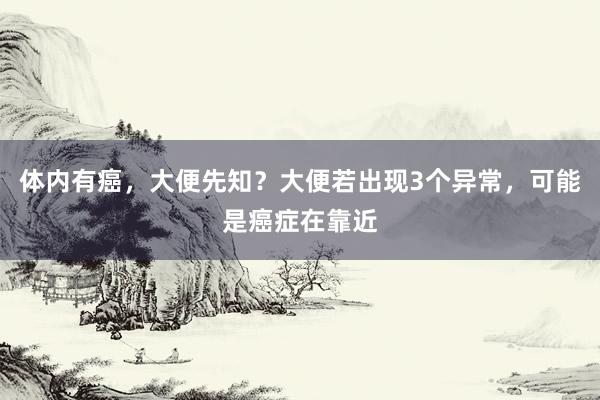 体内有癌，大便先知？大便若出现3个异常，可能是癌症在靠近