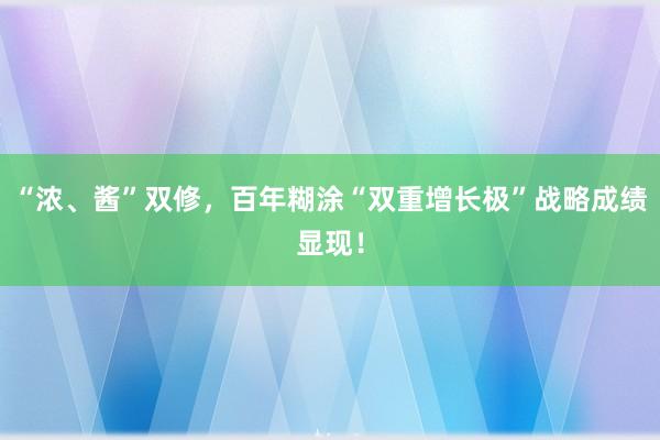 “浓、酱”双修，百年糊涂“双重增长极”战略成绩显现！