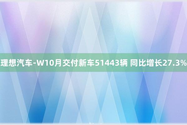 理想汽车-W10月交付新车51443辆 同比增长27.3%