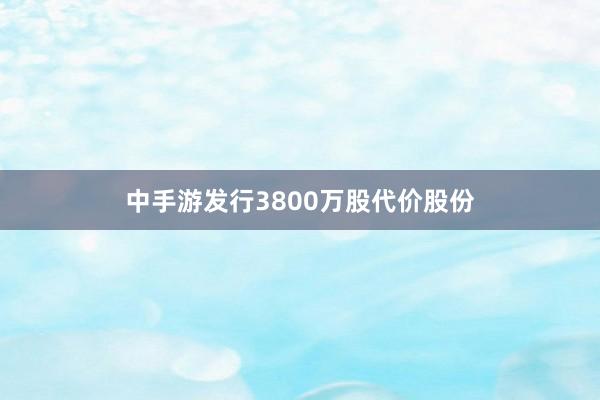 中手游发行3800万股代价股份