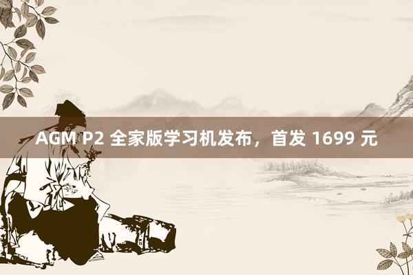 AGM P2 全家版学习机发布，首发 1699 元