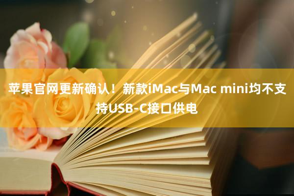 苹果官网更新确认！新款iMac与Mac mini均不支持USB-C接口供电