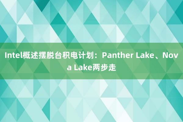 Intel概述摆脱台积电计划：Panther Lake、Nova Lake两步走