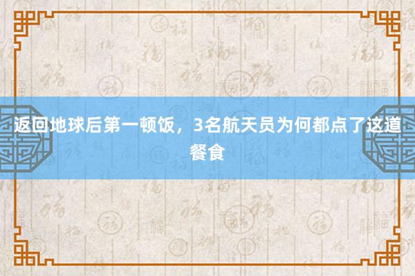 返回地球后第一顿饭，3名航天员为何都点了这道餐食