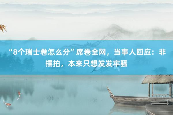 “8个瑞士卷怎么分”席卷全网，当事人回应：非摆拍，本来只想发发牢骚