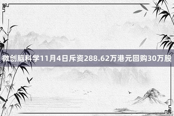 微创脑科学11月4日斥资288.62万港元回购30万股