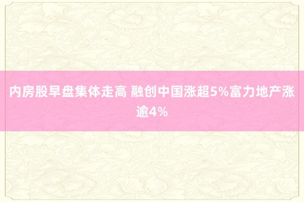 内房股早盘集体走高 融创中国涨超5%富力地产涨逾4%