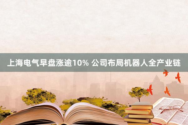 上海电气早盘涨逾10% 公司布局机器人全产业链