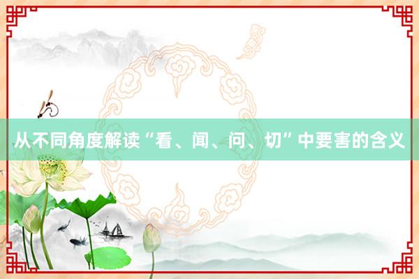 从不同角度解读“看、闻、问、切”中要害的含义