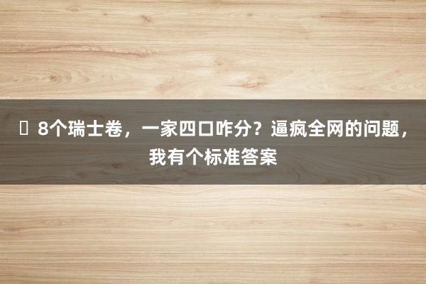 ​8个瑞士卷，一家四口咋分？逼疯全网的问题，我有个标准答案