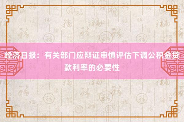 经济日报：有关部门应辩证审慎评估下调公积金贷款利率的必要性