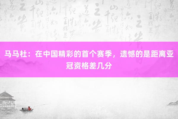 马马杜：在中国精彩的首个赛季，遗憾的是距离亚冠资格差几分