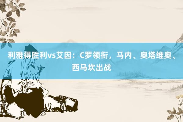 利雅得胜利vs艾因：C罗领衔，马内、奥塔维奥、西马坎出战