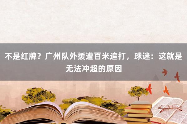 不是红牌？广州队外援遭百米追打，球迷：这就是无法冲超的原因