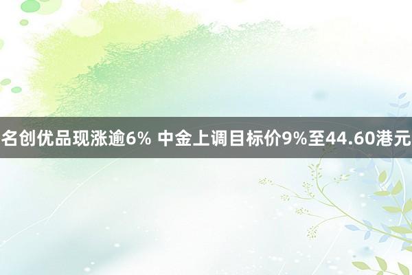 名创优品现涨逾6% 中金上调目标价9%至44.60港元