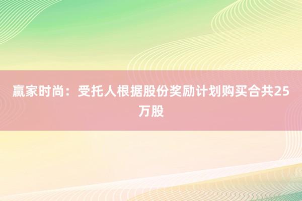 赢家时尚：受托人根据股份奖励计划购买合共25万股