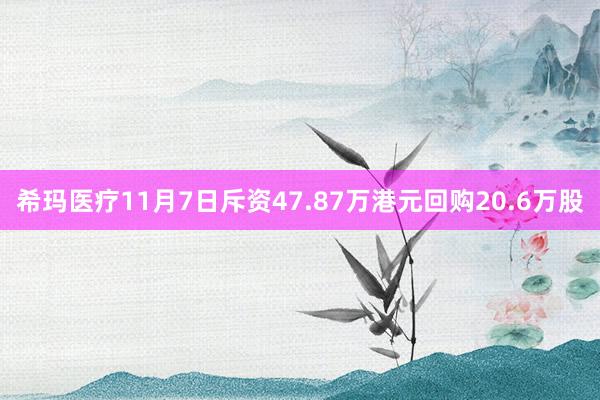 希玛医疗11月7日斥资47.87万港元回购20.6万股