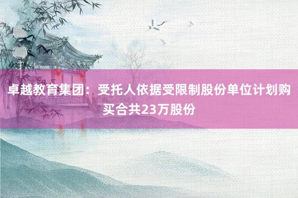 卓越教育集团：受托人依据受限制股份单位计划购买合共23万股份