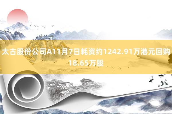 太古股份公司A11月7日耗资约1242.91万港元回购18.65万股