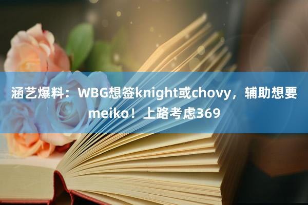 涵艺爆料：WBG想签knight或chovy，辅助想要meiko！上路考虑369