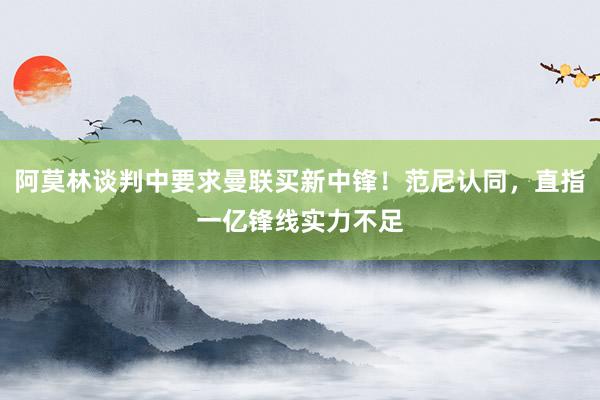 阿莫林谈判中要求曼联买新中锋！范尼认同，直指一亿锋线实力不足