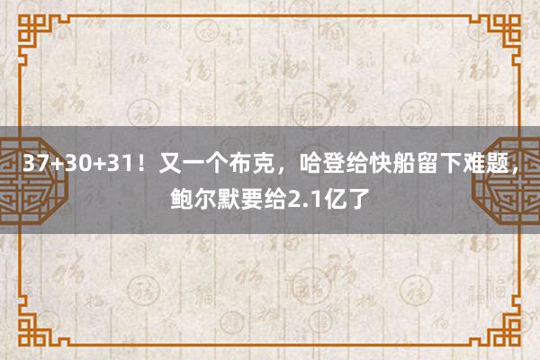 37+30+31！又一个布克，哈登给快船留下难题，鲍尔默要给2.1亿了