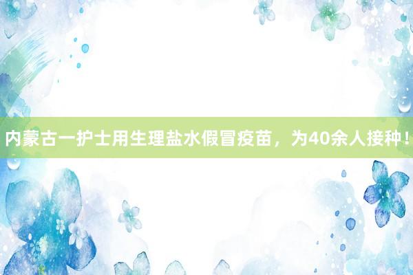 内蒙古一护士用生理盐水假冒疫苗，为40余人接种！