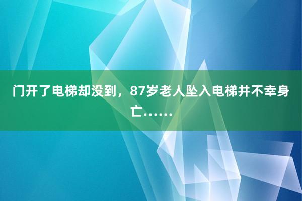 门开了电梯却没到，87岁老人坠入电梯井不幸身亡……