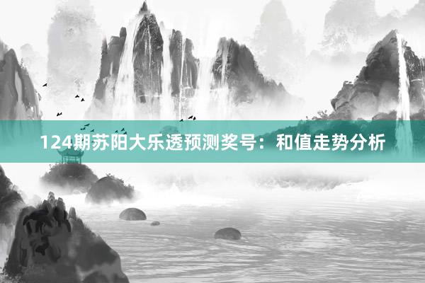 124期苏阳大乐透预测奖号：和值走势分析