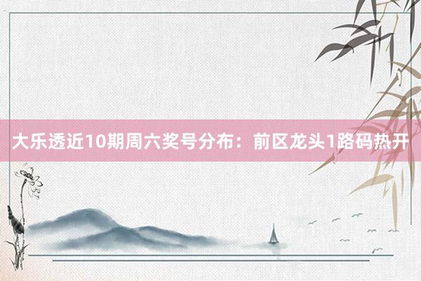 大乐透近10期周六奖号分布：前区龙头1路码热开