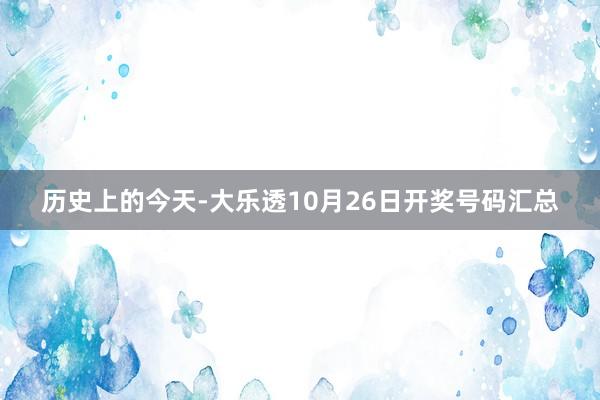 历史上的今天-大乐透10月26日开奖号码汇总