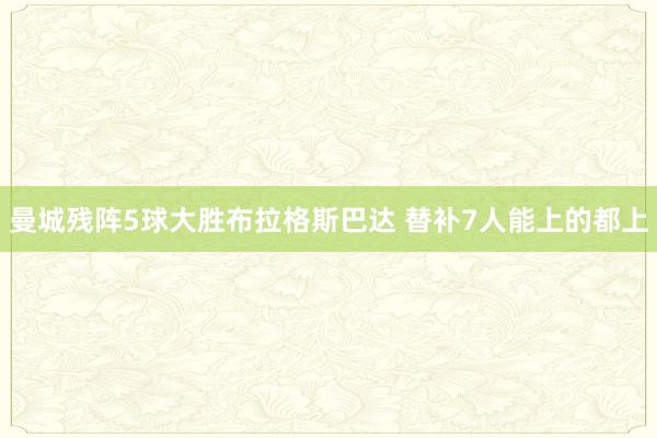 曼城残阵5球大胜布拉格斯巴达 替补7人能上的都上