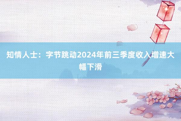 知情人士：字节跳动2024年前三季度收入增速大幅下滑