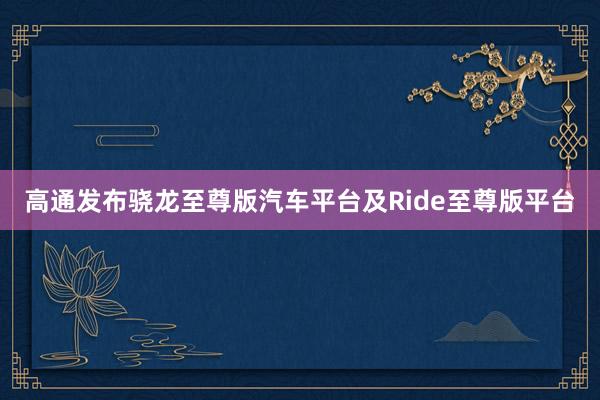 高通发布骁龙至尊版汽车平台及Ride至尊版平台