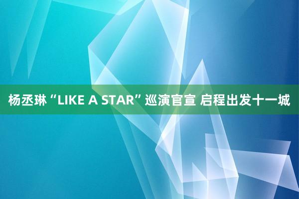 杨丞琳“LIKE A STAR”巡演官宣 启程出发十一城