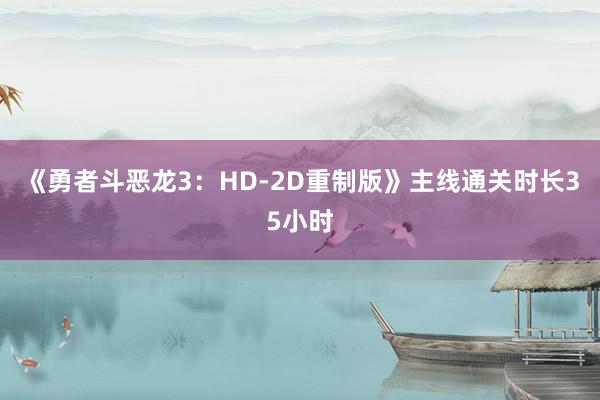 《勇者斗恶龙3：HD-2D重制版》主线通关时长35小时