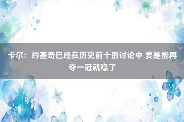 卡尔：约基奇已经在历史前十的讨论中 要是能再夺一冠就稳了